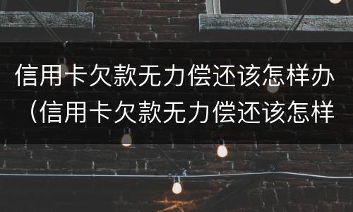 信用卡欠款无力偿还该怎样办（信用卡欠款无力偿还该怎样办呢）