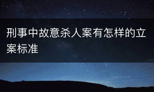 刑事中故意杀人案有怎样的立案标准