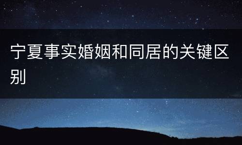 宁夏事实婚姻和同居的关键区别