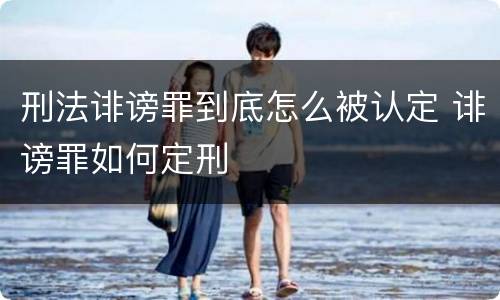 刑法诽谤罪到底怎么被认定 诽谤罪如何定刑