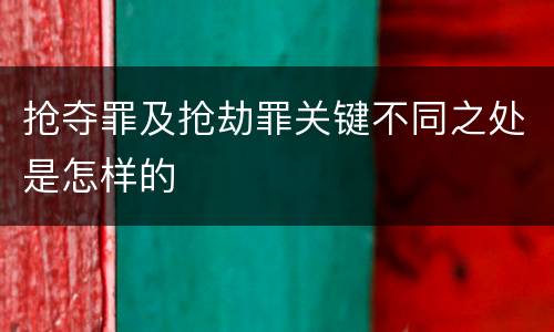 抢夺罪及抢劫罪关键不同之处是怎样的