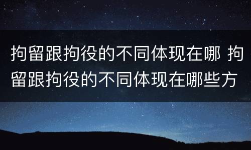 拘留跟拘役的不同体现在哪 拘留跟拘役的不同体现在哪些方面