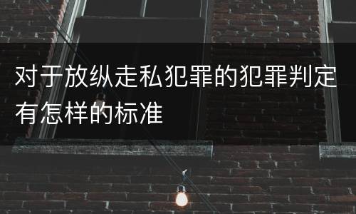 对于放纵走私犯罪的犯罪判定有怎样的标准