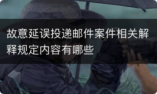 故意延误投递邮件案件相关解释规定内容有哪些