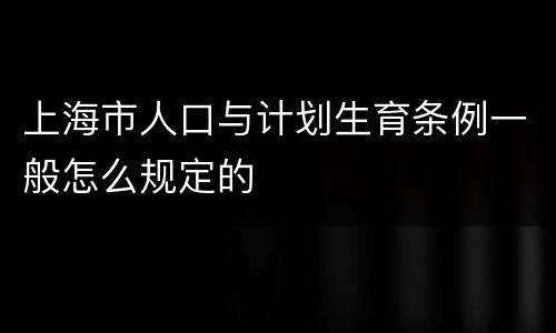 上海市人口与计划生育条例一般怎么规定的