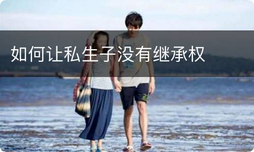 如何让私生子没有继承权