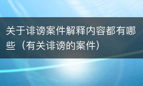 关于诽谤案件解释内容都有哪些（有关诽谤的案件）