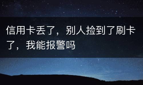 信用卡丢了，别人捡到了刷卡了，我能报警吗
