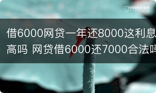 借6000网贷一年还8000这利息高吗 网贷借6000还7000合法吗?