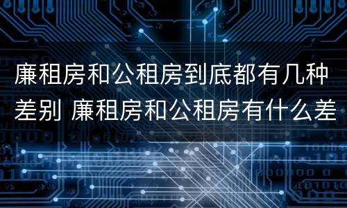 廉租房和公租房到底都有几种差别 廉租房和公租房有什么差别