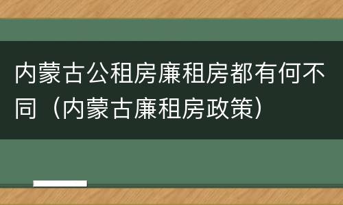 内蒙古公租房廉租房都有何不同（内蒙古廉租房政策）