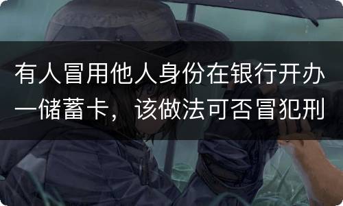 有人冒用他人身份在银行开办一储蓄卡，该做法可否冒犯刑法中有关妨碍信用卡管理罪