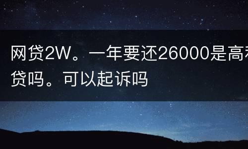 网贷2W。一年要还26000是高利贷吗。可以起诉吗