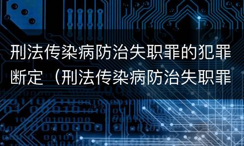 刑法传染病防治失职罪的犯罪断定（刑法传染病防治失职罪的犯罪断定原则）