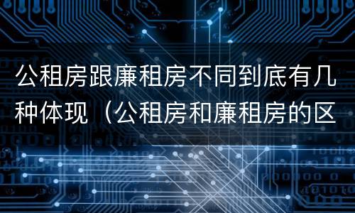 公租房跟廉租房不同到底有几种体现（公租房和廉租房的区别是什么请继续我在听）