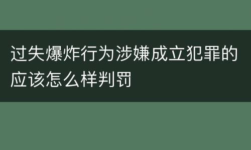 过失爆炸行为涉嫌成立犯罪的应该怎么样判罚