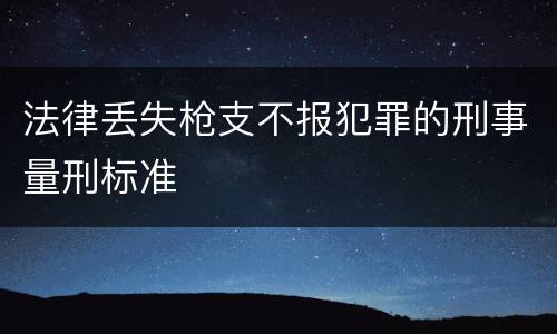 法律丢失枪支不报犯罪的刑事量刑标准