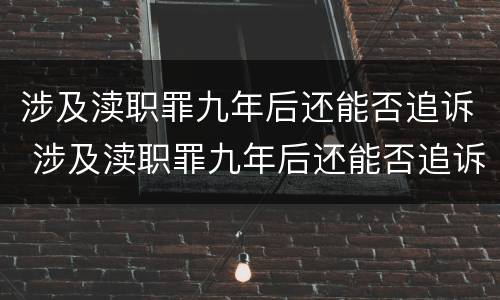 涉及渎职罪九年后还能否追诉 涉及渎职罪九年后还能否追诉案件