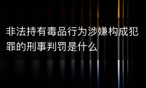 非法持有毒品行为涉嫌构成犯罪的刑事判罚是什么