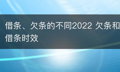 借条、欠条的不同2022 欠条和借条时效