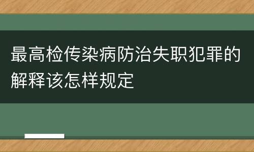 最高检传染病防治失职犯罪的解释该怎样规定