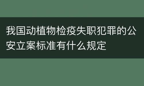 我国动植物检疫失职犯罪的公安立案标准有什么规定