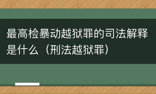 最高检暴动越狱罪的司法解释是什么（刑法越狱罪）