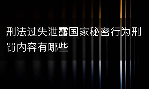 刑法过失泄露国家秘密行为刑罚内容有哪些