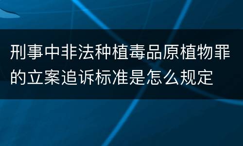刑事中非法种植毒品原植物罪的立案追诉标准是怎么规定