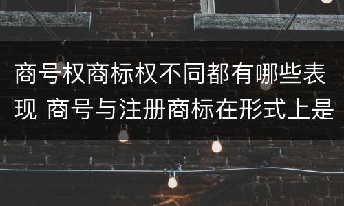 商号权商标权不同都有哪些表现 商号与注册商标在形式上是一样的
