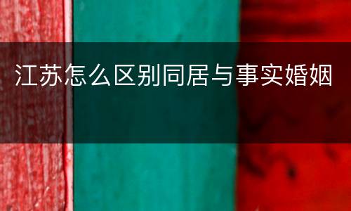江苏怎么区别同居与事实婚姻