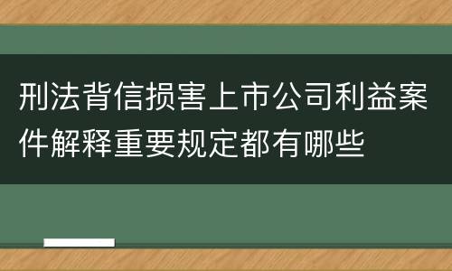 刑法背信损害上市公司利益案件解释重要规定都有哪些