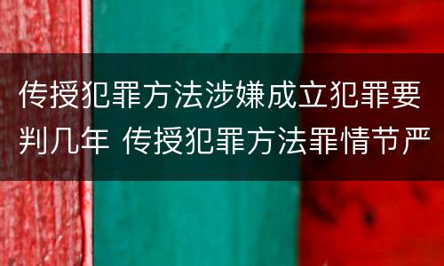 传授犯罪方法涉嫌成立犯罪要判几年 传授犯罪方法罪情节严重的认定