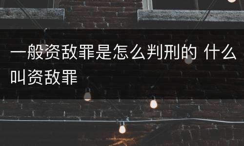 一般资敌罪是怎么判刑的 什么叫资敌罪