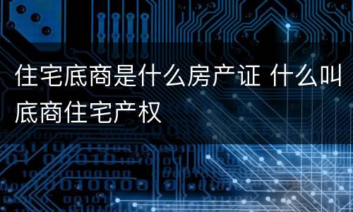 住宅底商是什么房产证 什么叫底商住宅产权