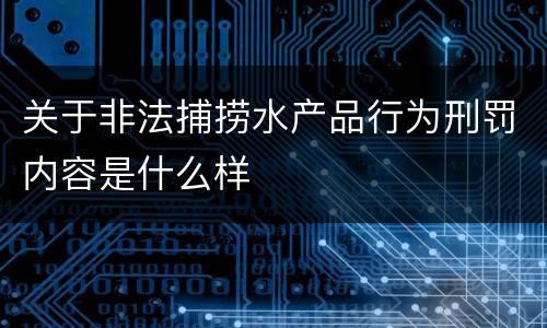 关于非法捕捞水产品行为刑罚内容是什么样
