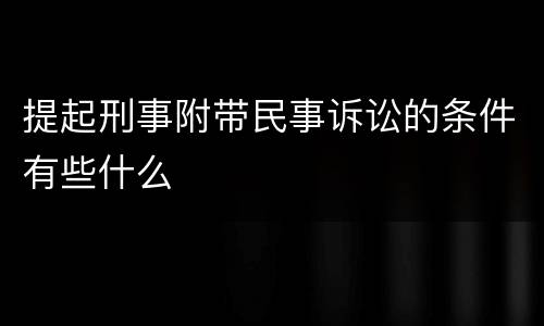 提起刑事附带民事诉讼的条件有些什么