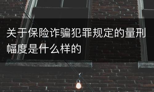关于保险诈骗犯罪规定的量刑幅度是什么样的