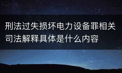 刑法过失损坏电力设备罪相关司法解释具体是什么内容