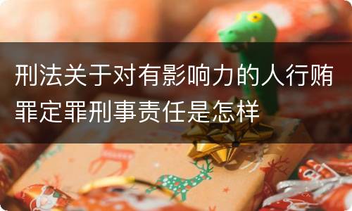 刑法关于对有影响力的人行贿罪定罪刑事责任是怎样