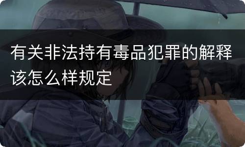 有关非法持有毒品犯罪的解释该怎么样规定