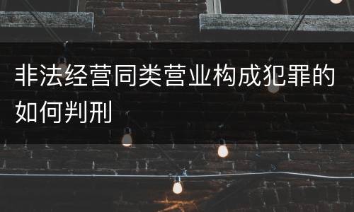 非法经营同类营业构成犯罪的如何判刑