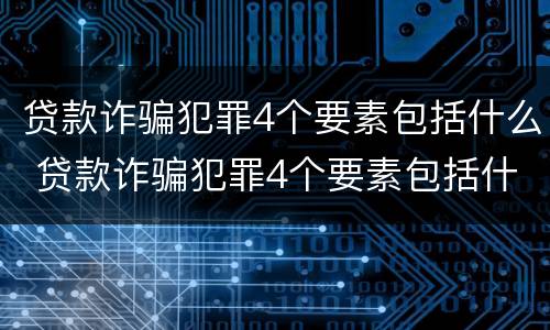 贷款诈骗犯罪4个要素包括什么 贷款诈骗犯罪4个要素包括什么内容