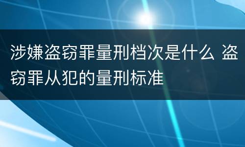 涉嫌盗窃罪量刑档次是什么 盗窃罪从犯的量刑标准