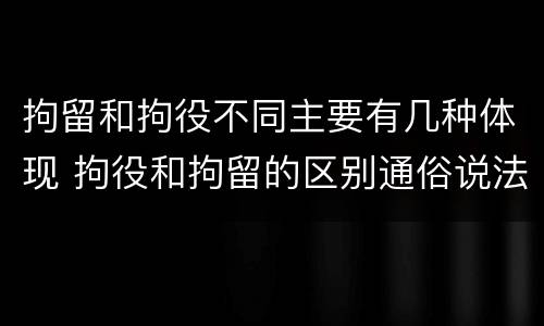 拘留和拘役不同主要有几种体现 拘役和拘留的区别通俗说法