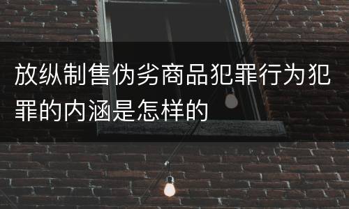 放纵制售伪劣商品犯罪行为犯罪的内涵是怎样的