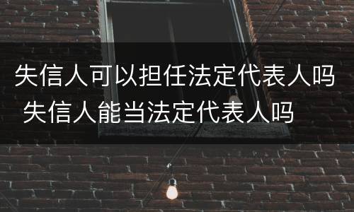 失信人可以担任法定代表人吗 失信人能当法定代表人吗