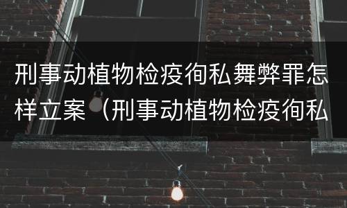刑事动植物检疫徇私舞弊罪怎样立案（刑事动植物检疫徇私舞弊罪怎样立案侦查）