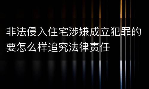 非法侵入住宅涉嫌成立犯罪的要怎么样追究法律责任