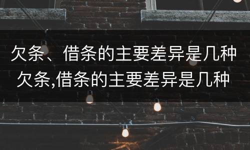 欠条、借条的主要差异是几种 欠条,借条的主要差异是几种情形
